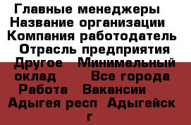 Главные менеджеры › Название организации ­ Компания-работодатель › Отрасль предприятия ­ Другое › Минимальный оклад ­ 1 - Все города Работа » Вакансии   . Адыгея респ.,Адыгейск г.